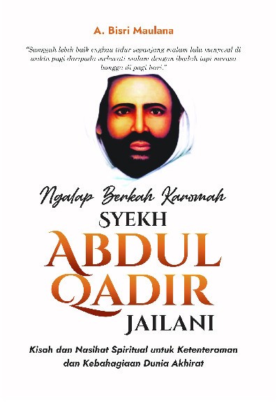 Ngalap Berkah Karomah Syekh Abdul Qadir Jailani : Kisah dan Nasihat Spiritual untuk Ketenteraman dan Kebahagiaan Dunia Akhirat
